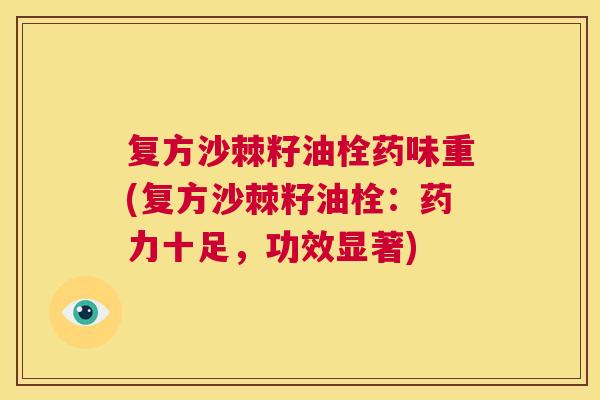 复方沙棘籽油栓药味重(复方沙棘籽油栓：药力十足，功效显著)