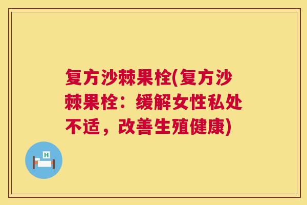 复方沙棘果栓(复方沙棘果栓：缓解女性私处不适，改善生殖健康)
