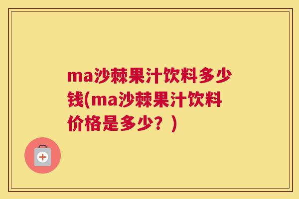 ma沙棘果汁饮料多少钱(ma沙棘果汁饮料价格是多少？)