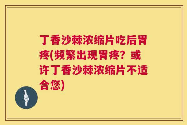 丁香沙棘浓缩片吃后胃疼(频繁出现胃疼？或许丁香沙棘浓缩片不适合您)