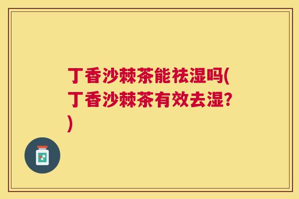 丁香沙棘茶能祛湿吗(丁香沙棘茶有效去湿？)