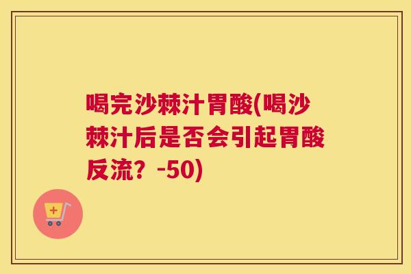 喝完沙棘汁胃酸(喝沙棘汁后是否会引起胃酸反流？-50)