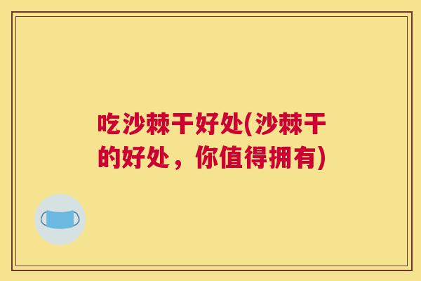 吃沙棘干好处(沙棘干的好处，你值得拥有)