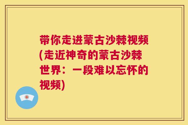 带你走进蒙古沙棘视频(走近神奇的蒙古沙棘世界：一段难以忘怀的视频)