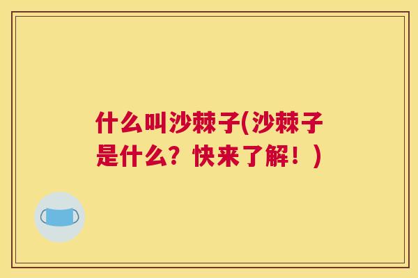 什么叫沙棘子(沙棘子是什么?快来了解!)