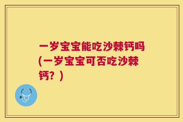 一岁宝宝能吃沙棘钙吗(一岁宝宝可否吃沙棘钙？)
