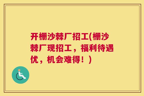 开栅沙棘厂招工(栅沙棘厂现招工,福利待遇优,机会难得!)