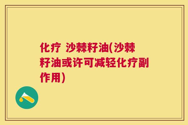 化疗 沙棘籽油(沙棘籽油或许可减轻化疗副作用)