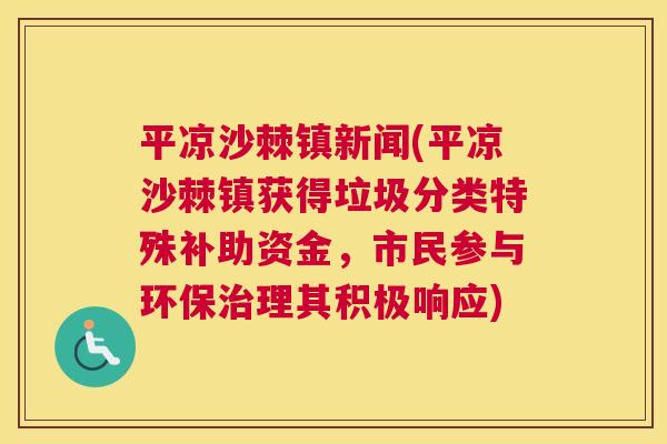 平凉沙棘镇新闻(平凉沙棘镇获得垃圾分类特殊补助资金，市民参与环保治理其积极响应)