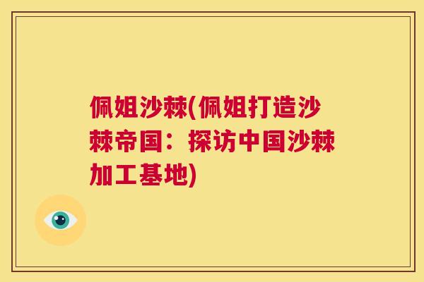佩姐沙棘(佩姐打造沙棘帝国：探访中国沙棘加工基地)