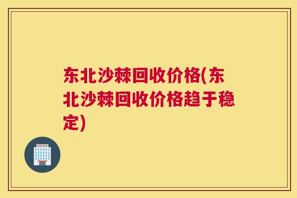 东北沙棘回收价格(东北沙棘回收价格趋于稳定)