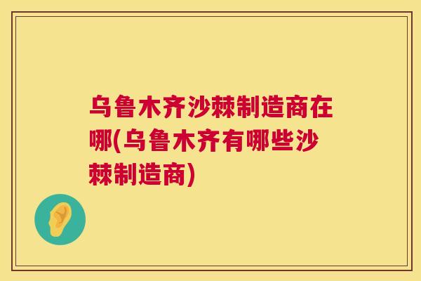 乌鲁木齐沙棘制造商在哪(乌鲁木齐有哪些沙棘制造商)