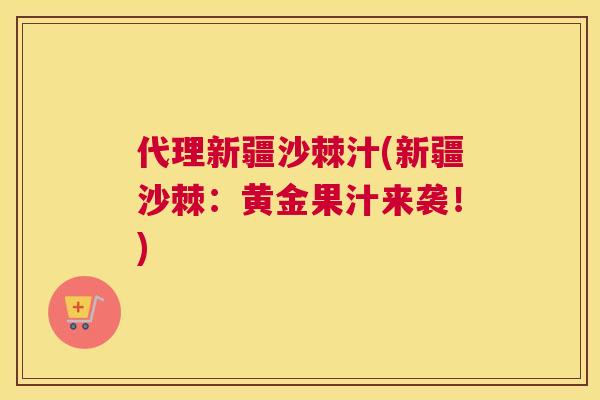 代理新疆沙棘汁(新疆沙棘：黄金果汁来袭！)