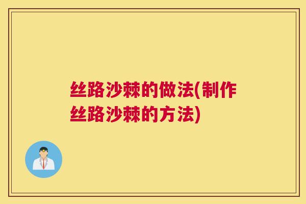 丝路沙棘的做法(制作丝路沙棘的方法)