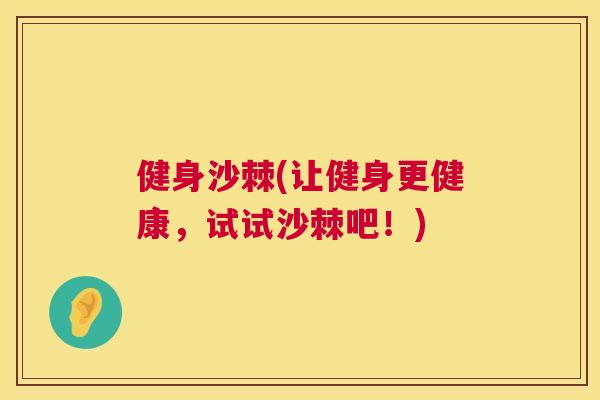 健身沙棘(让健身更健康，试试沙棘吧！)