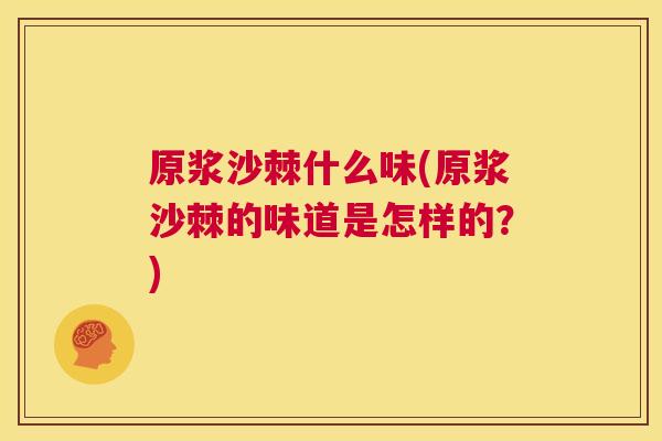 原浆沙棘什么味(原浆沙棘的味道是怎样的?)