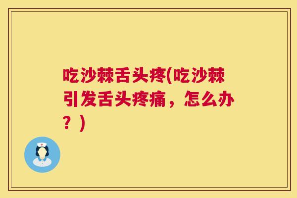 吃沙棘舌头疼(吃沙棘引发舌头疼痛，怎么办？)