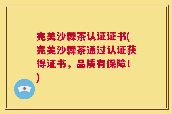 完美沙棘茶认证证书(完美沙棘茶通过认证获得证书，品质有保障！)