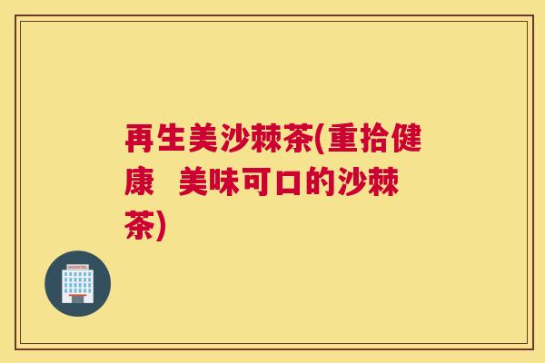 再生美沙棘茶(重拾健康  美味可口的沙棘茶)