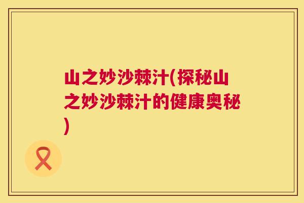 山之妙沙棘汁(探秘山之妙沙棘汁的健康奥秘)