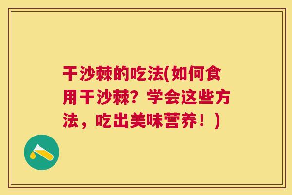 干沙棘的吃法(如何食用干沙棘？学会这些方法，吃出美味营养！)
