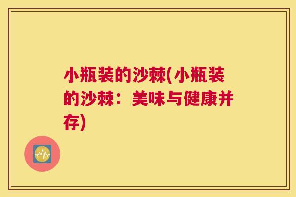 小瓶装的沙棘(小瓶装的沙棘:美味与健康并存)