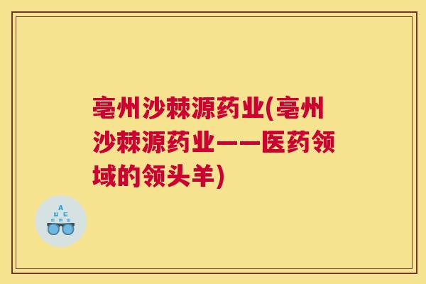 亳州沙棘源药业(亳州沙棘源药业——医药领域的领头羊)