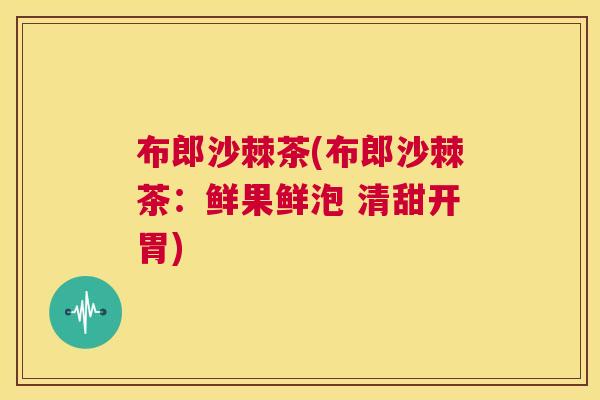 布郎沙棘茶(布郎沙棘茶：鲜果鲜泡 清甜开胃)