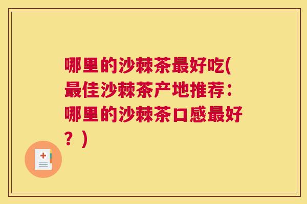 哪里的沙棘茶最好吃(最佳沙棘茶产地推荐：哪里的沙棘茶口感最好？)