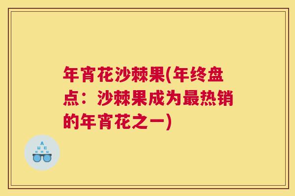 年宵花沙棘果(年终盘点：沙棘果成为最热销的年宵花之一)