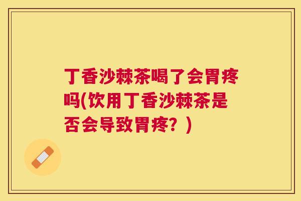 丁香沙棘茶喝了会胃疼吗(饮用丁香沙棘茶是否会导致胃疼？)