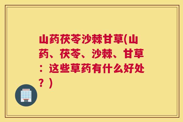 山药茯苓沙棘甘草(山药、茯苓、沙棘、甘草：这些草药有什么好处？)