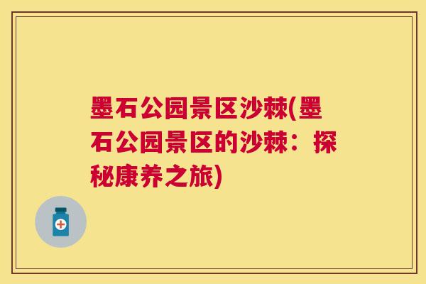墨石公园景区沙棘(墨石公园景区的沙棘：探秘康养之旅)
