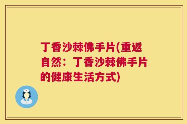 丁香沙棘佛手片(重返自然：丁香沙棘佛手片的健康生活方式)