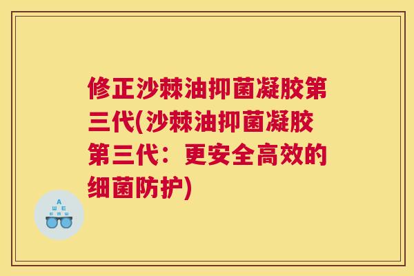 修正沙棘油抑菌凝胶第三代(沙棘油抑菌凝胶第三代：更安全高效的细菌防护)