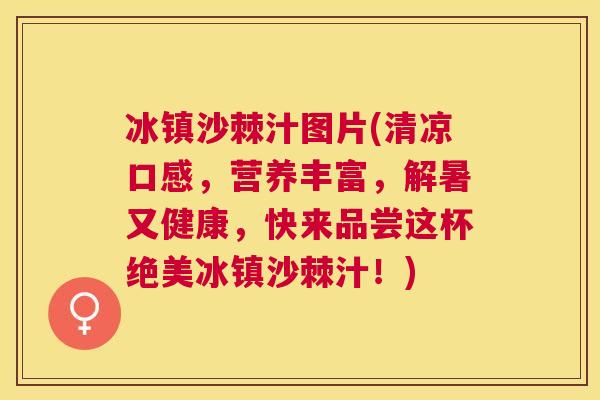 冰镇沙棘汁图片(清凉口感，营养丰富，解暑又健康，快来品尝这杯绝美冰镇沙棘汁！)