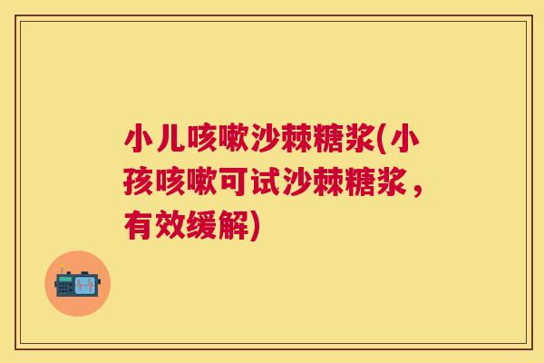 小儿咳嗽沙棘糖浆(小孩咳嗽可试沙棘糖浆，有效缓解)