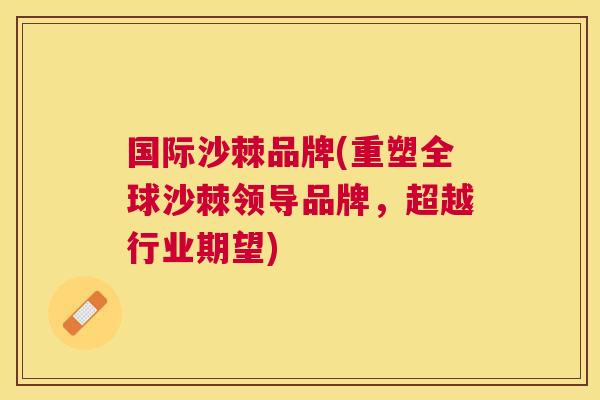 国际沙棘品牌(重塑全球沙棘领导品牌，超越行业期望)