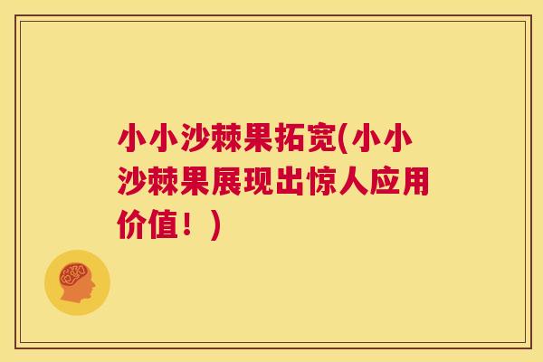 小小沙棘果拓宽(小小沙棘果展现出惊人应用价值！)