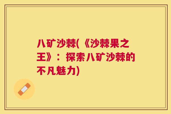八矿沙棘(《沙棘果之王》：探索八矿沙棘的不凡魅力)