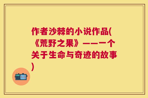 作者沙棘的小说作品(《荒野之果》——一个关于生命与奇迹的故事)