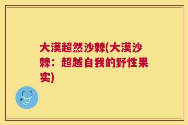 大漠超然沙棘(大漠沙棘：超越自我的野性果实)