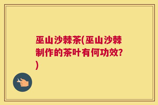 巫山沙棘茶(巫山沙棘制作的茶叶有何功效？)