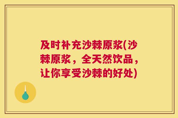 及时补充沙棘原浆(沙棘原浆,全天然饮品,让你享受沙棘的好处)