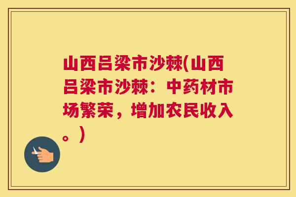 山西吕梁市沙棘(山西吕梁市沙棘：中药材市场繁荣，增加农民收入。)