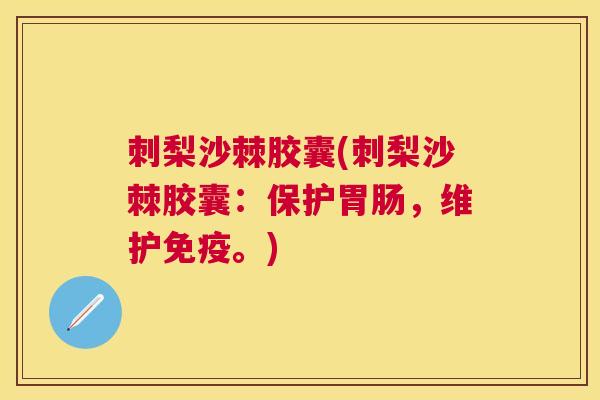 刺梨沙棘胶囊(刺梨沙棘胶囊:保护胃肠,维护免疫。)