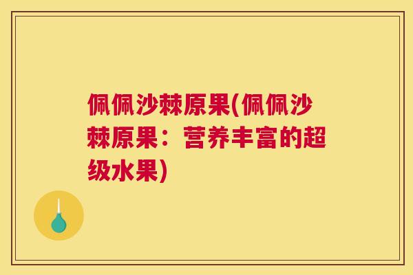 佩佩沙棘原果(佩佩沙棘原果:营养丰富的超级水果)