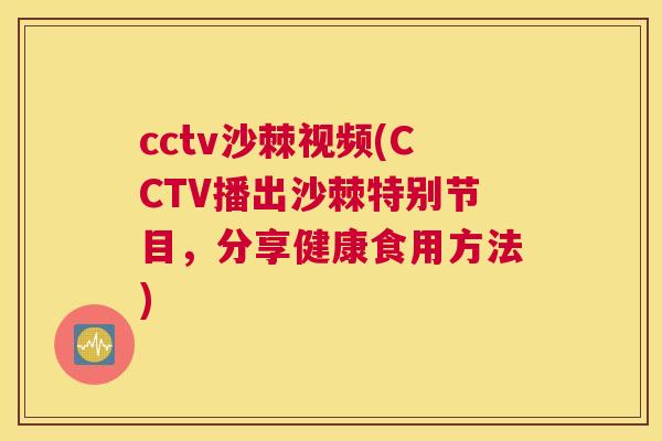 cctv沙棘视频(CCTV播出沙棘特别节目,分享健康食用方法)