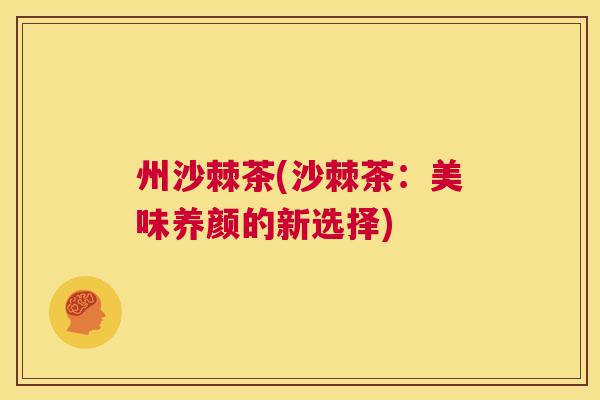 州沙棘茶(沙棘茶：美味养颜的新选择)