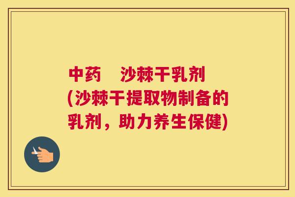 中药   沙棘干乳剂(沙棘干提取物制备的乳剂，助力养生保健)